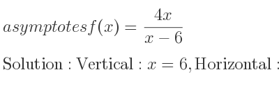 The asymptotes of f(x)=(4x)/(x-6) is Vertical: x=6,Horizontal: y=4
